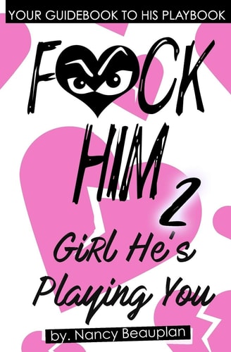 F*CK HIM 2! Girl He's Playing You Your Guidebook to His Playbook