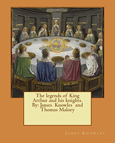 The Legends of King Arthur and His Knights. By James Knowles and Thomas Malory
