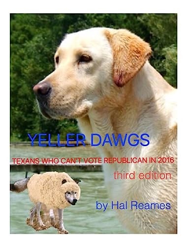 Yeller Dawgs--Texans Who Can't Vote Republican In 2016 Third Edition