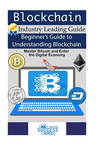 Blockchain Beginner's Guide to Understanding Blockchain, Master Bitcoin and Enter the Digital Economy