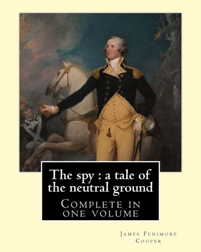 The Spy : a Tale of the Neutral Ground. By: J. F. Cooper (Complete in One Volume). The Spy: a Tale of the Neutral Ground Was James Fenimore Cooper's Second Novel, Published In 1821
