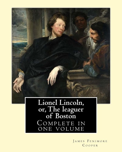 Lionel Lincoln, Or, The Leaguer of Boston. By J. F. Cooper: Novel (Complete in One Volume)