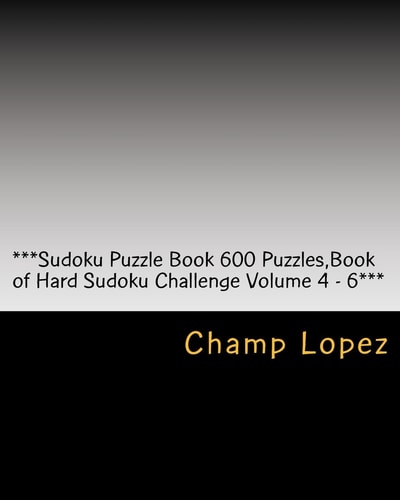 ***Sudoku Puzzle Book 600 Puzzles, Book of Hard Sudoku Challenge Volume 4 - 6*** Sudoku Puzzle Book 600 Puzzles, Book of Hard Sudoku, Challenge for Everyday of the Year a 200 Sudoku Puzzle Games-5 Levels from Easy to Hard Volume 4-6