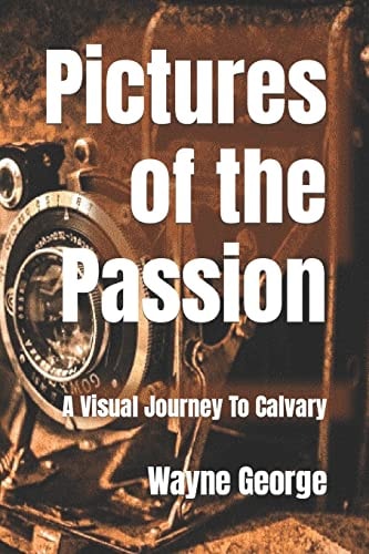 Pictures of the Passion A Visual Journey To Calvary