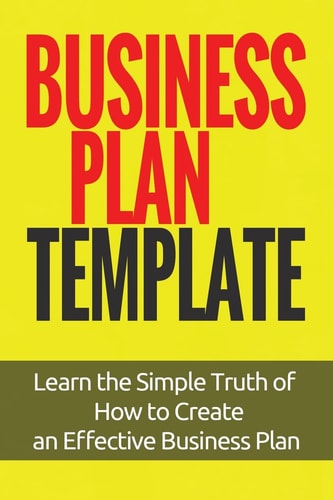 Business Plan Template Learn the Simple Truth of How to Create an Effective Business Plan