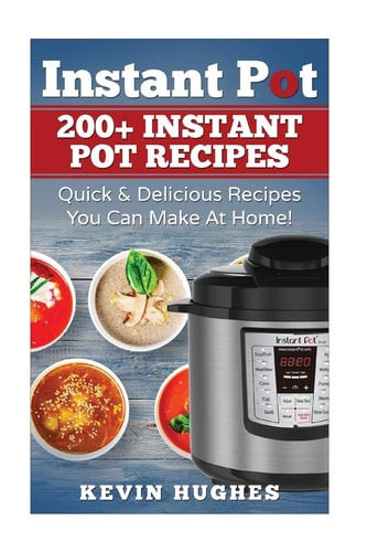 Instant Pot 200+ Instant Pot Recipes - Quick and Delicious Recipes You Can Make at Home!