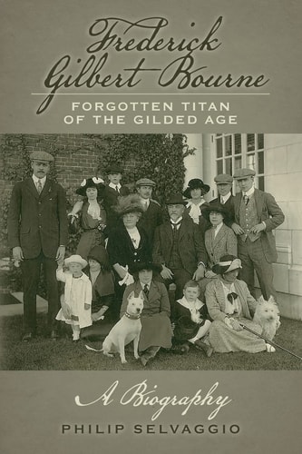 Frederick Gilbert Bourne Forgotten Titan of the Gilded Age : a Biography