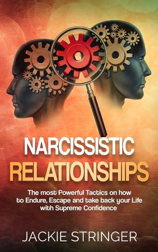 Narcissistic Relationships The Most Powerful Tactics on How to Endure, Escape and Take Back Your Life with Supreme Confidence