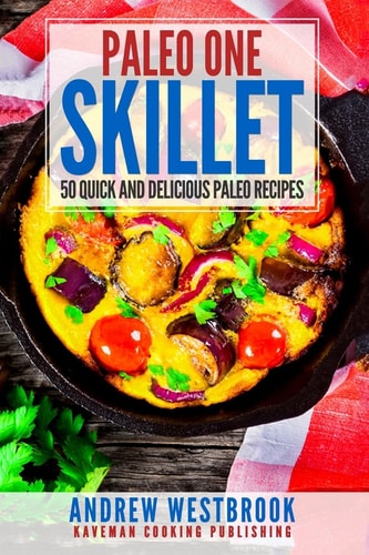 Paleo One Skillet - 50 Quick and Delicious Paleo Recipes