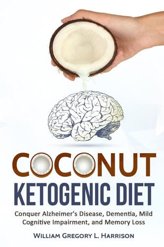 Coconut Ketogenic Diet Conquering Alzheimer's Disease, Dementia, Mild Cognitive Impairment, and Memory Loss