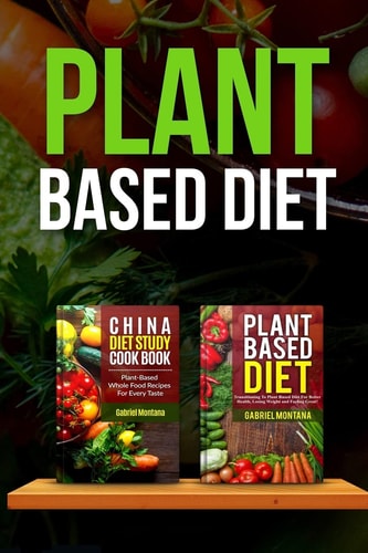 Plant Based Diet Transitioning to a Plant Based Diet and China Diet Study for Better Health, Losing Weight, and Feeling Great!
