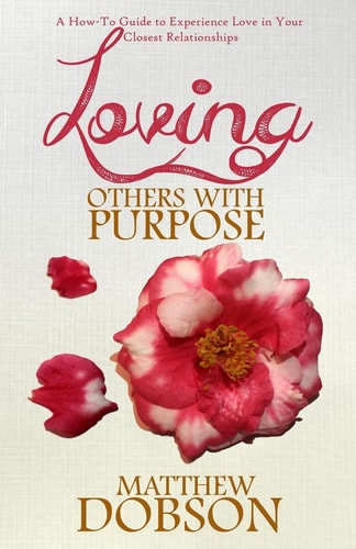 Loving Others with Purpose A How-To Guide to Experience Love in Your Closest Relationships