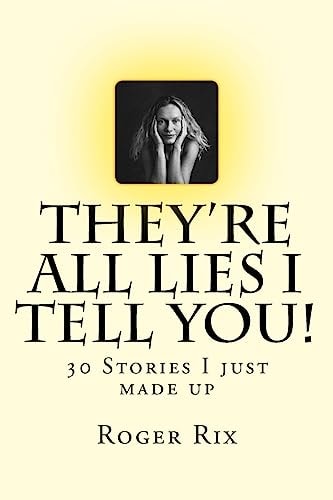 They're All Lies I Tell You! 30 Stories I Just Made Up