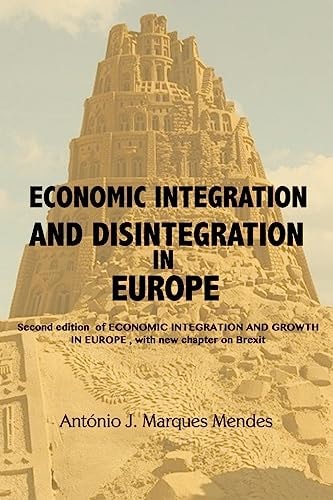 Economic Integration and Disintegration in Europe 2nd Edition of Economic Integration and Growth in Europe, with Additional Chapters on Brexit and the Economics of Disintegration