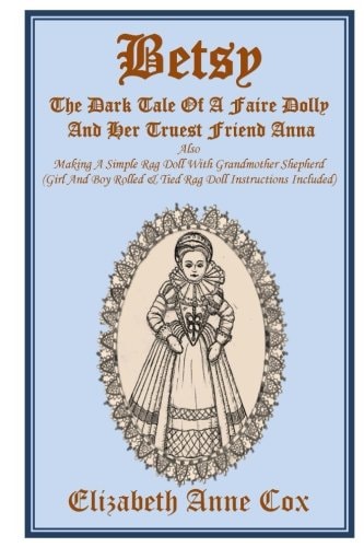 Betsy The Dark Tale Of A Faire Dolly And Her Truest Friend Anna: Also Making A Simple Rag Doll With Grandmother Shepherd (Girl And Boy Rolled &Tied Rag Doll Instructions Included)
