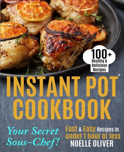 Instant Pot Cookbook Your Secret Sous-Chef! 100+ Healthy and Delicious Instant Pot Recipes - Fast and Easy Recipes in Under 1 Hour Or Less for Busy Couples and Family
