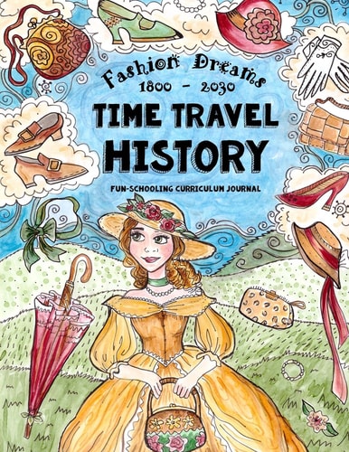 Time Travel History - Fashion Dreams 1800 - 2030 Creative Fun-Schooling Curriculum - Homeschooling Ages 9 to 17