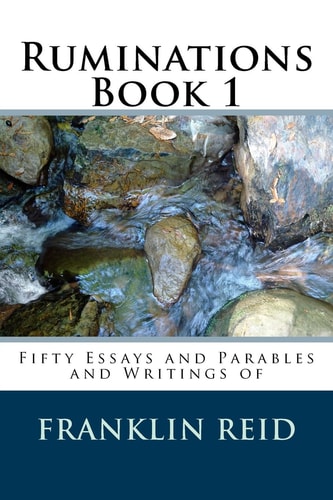 Ruminations Book 1 Fifty Essays and Parables and Writings of Franklin Reid