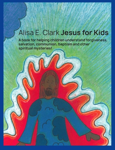 Jesus for Kids A Book for Helping Children Understand Forgiveness, Salvation, Communion, Baptism and Other Spiritual Mysteries
