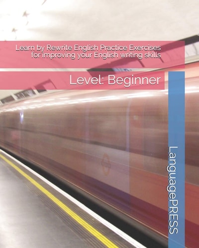 Learn by Rewrite English Practice Exercises for Improving Your English Writing Skills Level: Beginner