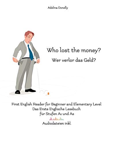 Who Lost the Money? Wer Verlor das Geld? First English Reader for Beginner and Elementary Level das Erste Englische Lesebuch Für Stufen A1 und A2 Zweisprachig Mit Englisch-Deutscher Übersetzung