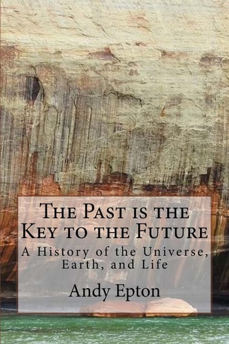 The Past Is the Key to the Future A History of the Universe, Earth, and Life