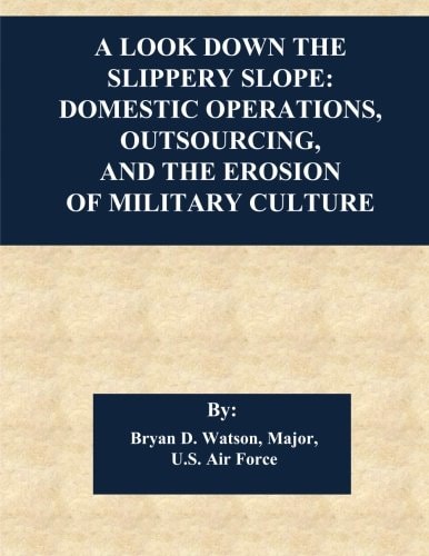A Look Down the Slippery Slope Domestic Operations, Outsourcing, and the Erosion of Military Culture