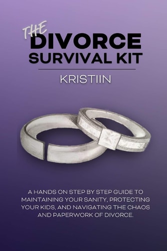 The Divorce Survival Kit A Hands-On, Step by Step Guide to Protecting Your Kids, Maintaining Your Sanity, and Navigating the Chaos and Paperwork of Divorce