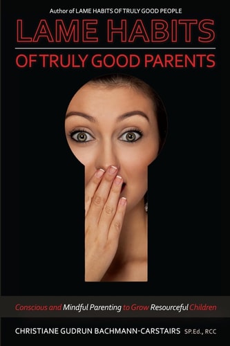 Lame Habits of Truly Good Parents Conscious and Mindful Parenting to Grow Resourceful Children