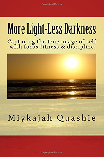 More Light-Less Darkness Capturing the True Image of Self with Focus Fitness and Discipline