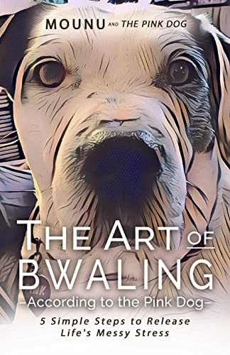 The Art of Bwaling ~According to the Pink Dog 5 Simple Steps to Release Life's Messy Stress