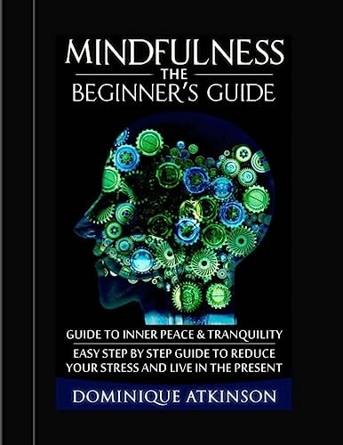 Mindfulness - The Beginner's Guide A Guide to Inner Peace and Tranquility. Easy Step by Step Guide to Reduce Your Stress and Live in the Present