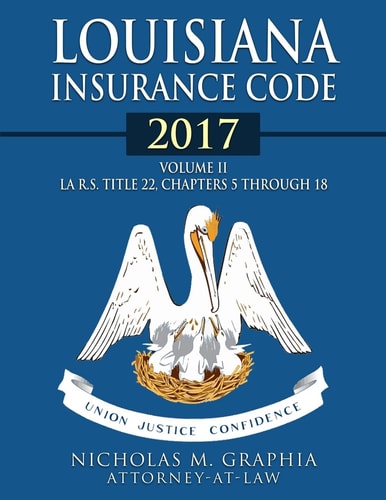 Louisiana Insurance Code 2017, Volume II La R. S. Title 22, Chapters 5 Through 18