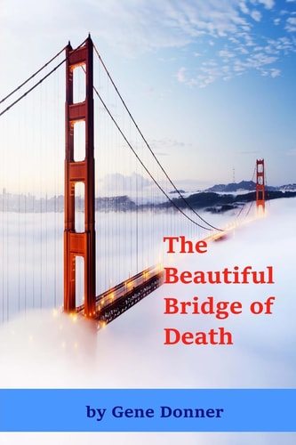 The Beautiful Bridge of Death Historical Accounts of Those Who Died, Or Nearly Died, in Falls from the Golden Gate Bridge