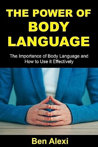 The Power of Body Language The Importance of Body Language and How to Use It Effectively