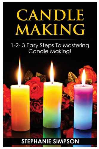 Candle Making 1-2-3 Easy Steps to Mastering Candle Making!