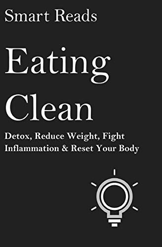 Eating Clean Detox, Reduce Weight, Fight Inflammation and Reset Your Body
