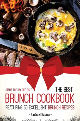 Start the Day Off Right The Best Brunch Cookbook Featuring 50 Excellent Brunch Recipes
