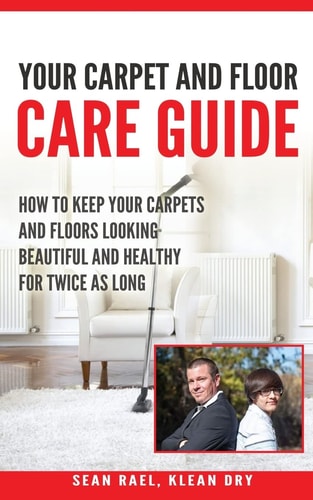Klean Dry's: Your Carpet and Floor Care Guide How to Keep Your Carpets and Floors Looking Beautiful and Healthy for Twice As Long