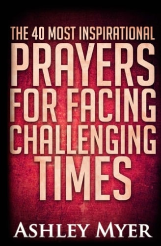 Prayers The 40 Most Inspirational Prayers for Facing Challenging Times: Find Hope and Comfort in These Essential Prayers for Facing Troubling Times