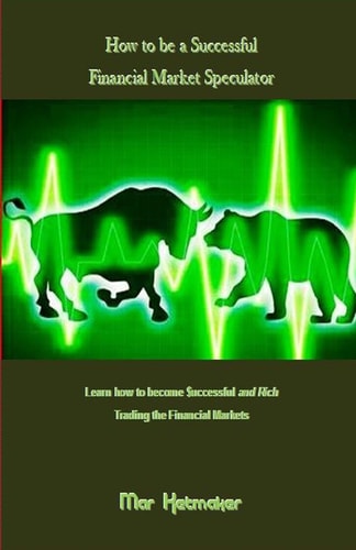 How to Be a Successful Financial Market Speculator Learn How to Become $uccessful and Rich Trading the Financial Markets