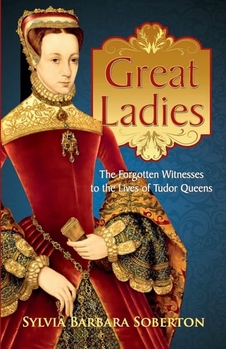 Great Ladies The Forgotten Witnesses to the Lives of Tudor Queens
