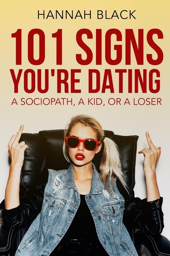 101 Signs You Are Dating a Sociopath, a Kid, Or a Loser.