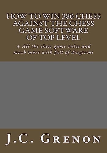 How to Win 380 Chess Against the Chess Game Software of Top Top Level + All the Chess Game Rules and Much More with Full of Diagrams