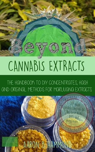 Beyond Cannabis Extracts The Handbook to DIY Concentrates, Hash and Original Methods for Marijuana Extracts