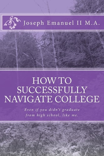 How to Successfully Navigate College Even If You Didn't Graduate from High School, Like Me.