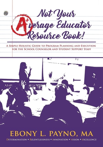 Not Your Average Educator Resource Book A Simple Holistic Guide to Program Planning and Execution for the School Counselor and Student Support Staff