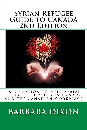 Syrian Refugee Guide to Canada 2nd Edition Information to Help Syrian Refugees Succeed in Canada and the Canadian Workplace