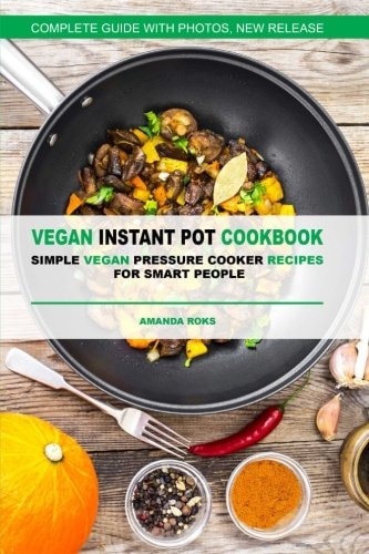 Vegan Instant Pot Cookbook Simple Vegan Pressure Cooker Recipes for Smart Peopl