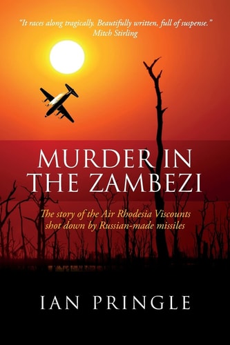 Murder in the Zambezi The Story of the Air Rhodesia Viscounts Shot Down by Russian-Made Missiles